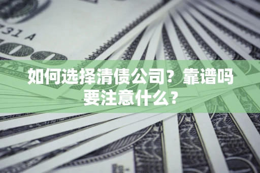 武汉如何选择清债公司？靠谱吗要注意什么？