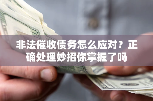 武汉非法催收债务怎么应对？正确处理妙招你掌握了吗