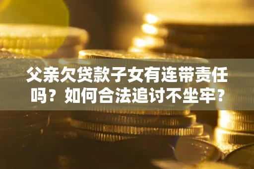 武汉父亲欠贷款子女有连带责任吗？如何合法追讨不坐牢？
