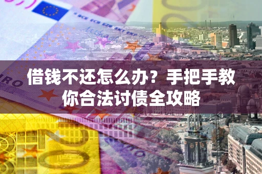 武汉借钱不还怎么办？手把手教你合法讨债全攻略