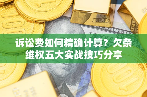 武汉诉讼费如何精确计算？欠条维权五大实战技巧分享