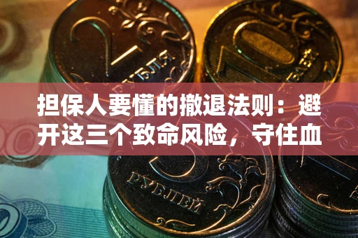 武汉担保人要懂的撤退法则：避开这三个致命风险，守住血汗钱