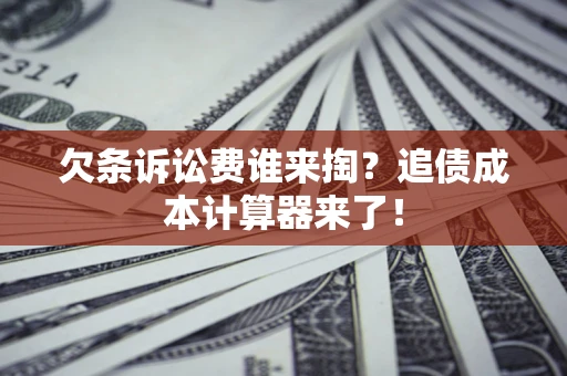 武汉欠条诉讼费谁来掏？追债成本计算器来了！