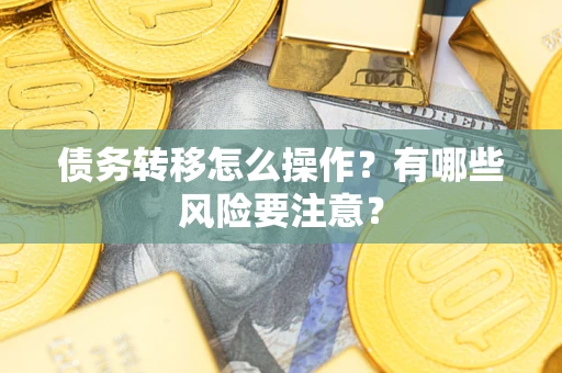 武汉债务转移怎么操作？有哪些风险要注意？
