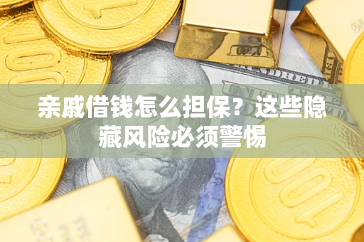 武汉亲戚借钱怎么担保？这些隐藏风险必须警惕