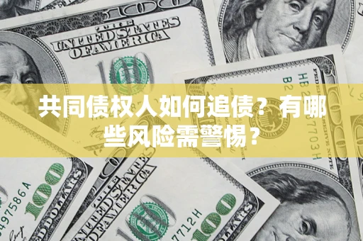 武汉共同债权人如何追债？有哪些风险需警惕？
