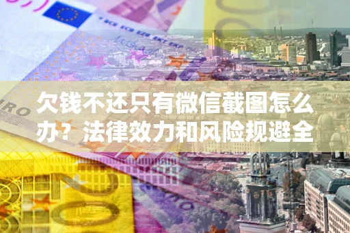 武汉欠钱不还只有微信截图怎么办？法律效力和风险规避全解析