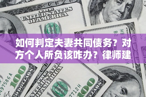 武汉如何判定夫妻共同债务？对方个人所负该咋办？律师建议