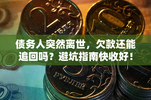 武汉债务人突然离世，欠款还能追回吗？避坑指南快收好！