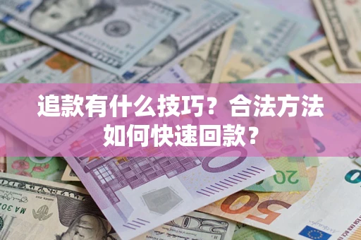 武汉追款有什么技巧？合法方法如何快速回款？
