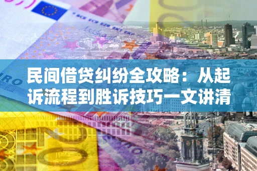 武汉民间借贷纠纷全攻略：从起诉流程到胜诉技巧一文讲清