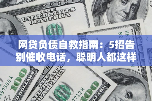 武汉网贷负债自救指南：5招告别催收电话，聪明人都这样做