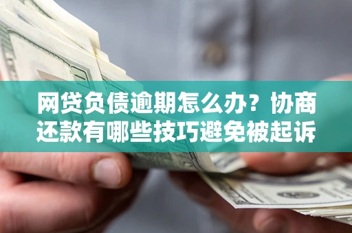 武汉网贷负债逾期怎么办？协商还款有哪些技巧避免被起诉？