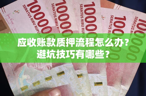 武汉应收账款质押流程怎么办？避坑技巧有哪些？