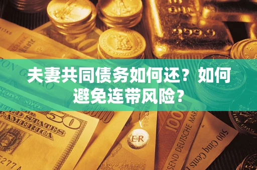 武汉夫妻共同债务如何还？如何避免连带风险？