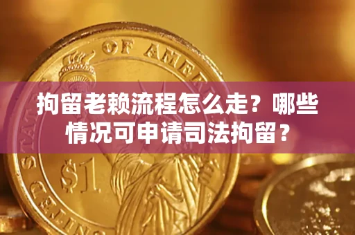 武汉拘留老赖流程怎么走?哪些情况可申请司法拘留? 武汉拘留老赖流程怎么走?哪些情况可申请司法拘留?