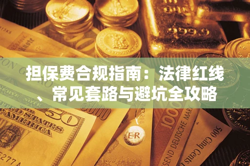 武汉担保费合规指南：法律红线、常见套路与避坑全攻略