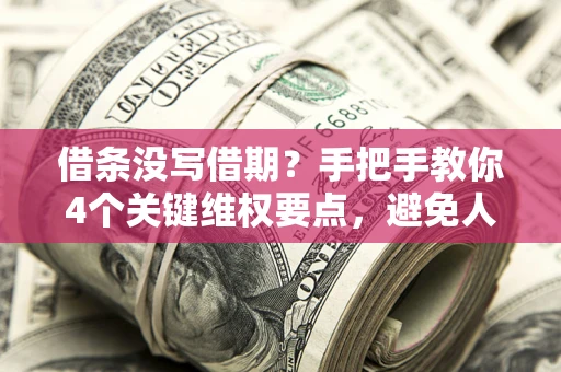武汉借条没写借期？手把手教你4个关键维权要点，避免人财两空