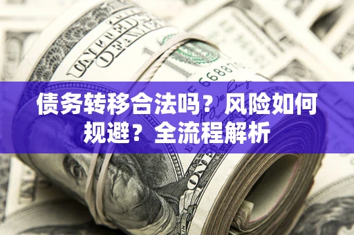 武汉债务转移合法吗？风险如何规避？全流程解析