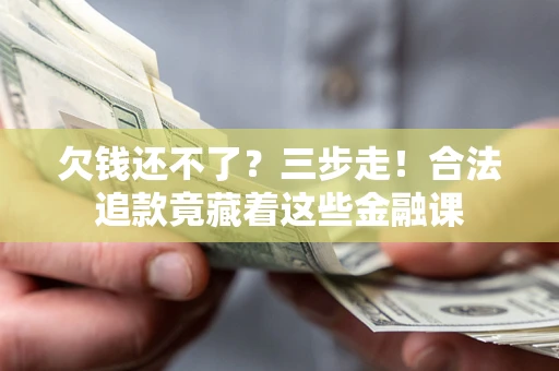 武汉欠钱还不了？三步走！合法追款竟藏着这些金融课