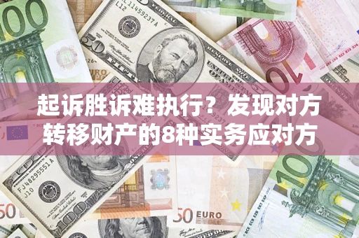 武汉起诉胜诉难执行？发现对方转移财产的8种实务应对方案