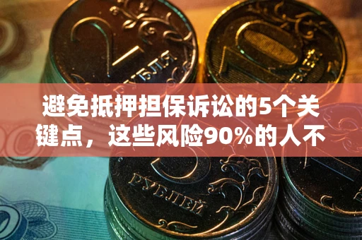 武汉避免抵押担保诉讼的5个关键点，这些风险90%的人不知道！