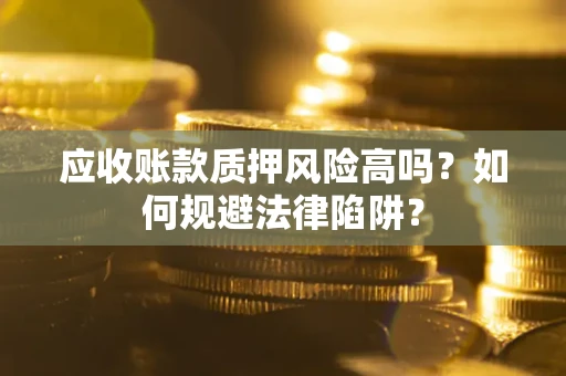 武汉应收账款质押风险高吗？如何规避法律陷阱？