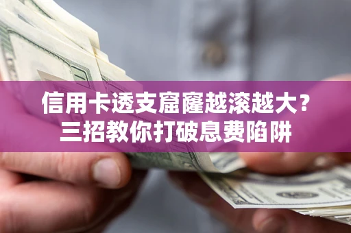 武汉信用卡透支窟窿越滚越大？三招教你打破息费陷阱
