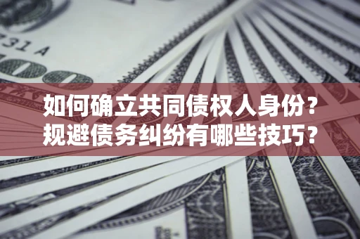 武汉如何确立共同债权人身份？规避债务纠纷有哪些技巧？