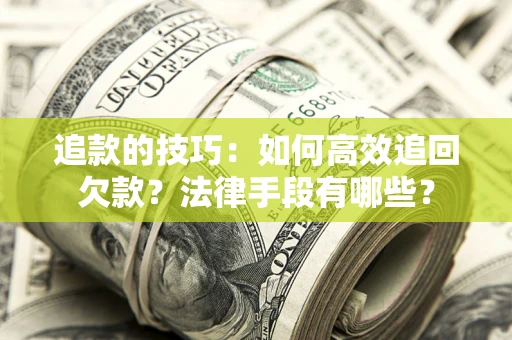 武汉追款的技巧：如何高效追回欠款？法律手段有哪些？