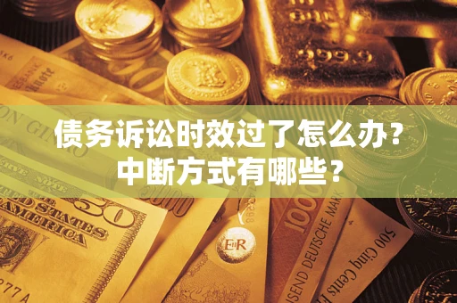 武汉债务诉讼时效过了怎么办？中断方式有哪些？