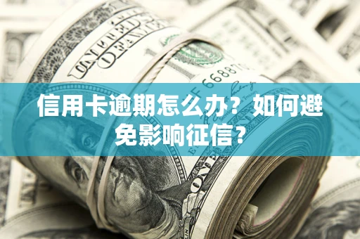 武汉信用卡逾期怎么办？如何避免影响征信？