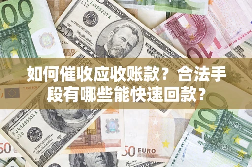 武汉如何催收应收账款？合法手段有哪些能快速回款？