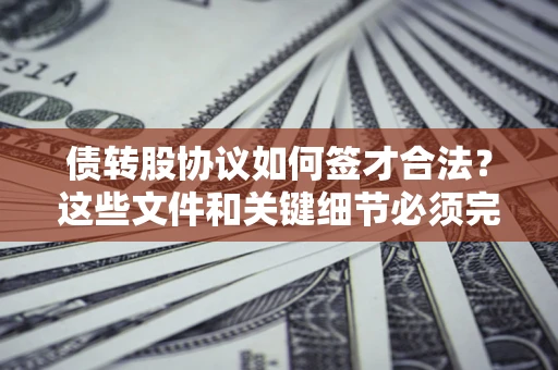 武汉债转股协议如何签才合法？这些文件和关键细节必须完整