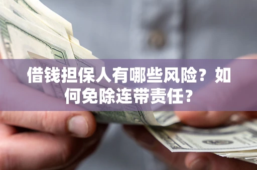 武汉借钱担保人有哪些风险？如何免除连带责任？