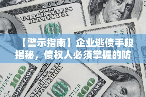 武汉【警示指南】企业逃债手段揭秘，债权人必须掌握的防坑宝典