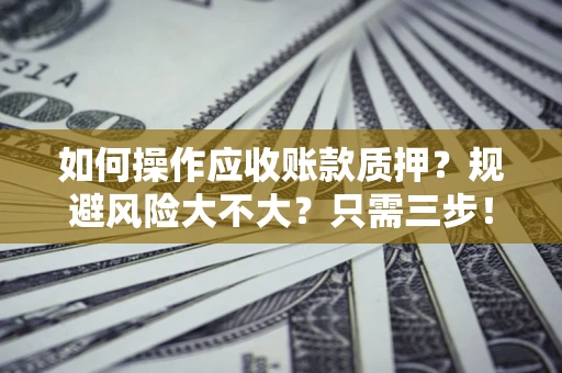 武汉如何操作应收账款质押？规避风险大不大？只需三步！