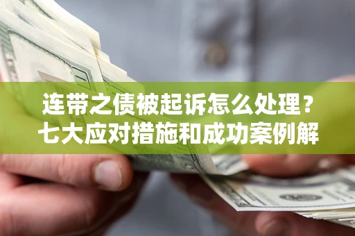 武汉连带之债被起诉怎么处理？七大应对措施和成功案例解析