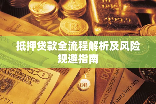 武汉抵押贷款全流程解析及风险规避指南