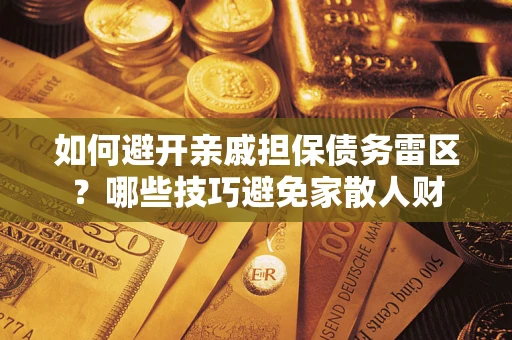 武汉如何避开亲戚担保债务雷区？哪些技巧避免家散人财