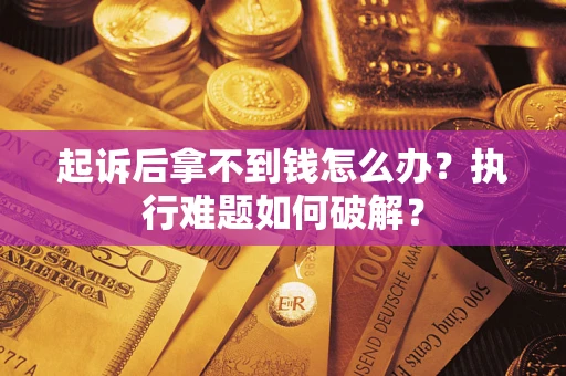武汉起诉后拿不到钱怎么办?执行难题如何破解? 武汉起诉后拿不到钱怎么办?执行难题如何破解?