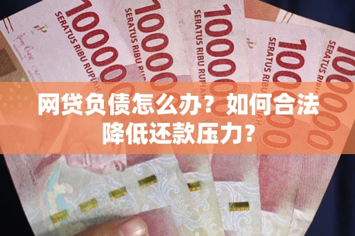 武汉网贷负债怎么办？如何合法降低还款压力？