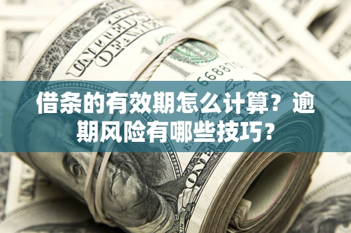 武汉借条的有效期怎么计算？逾期风险有哪些技巧？