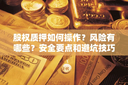 武汉股权质押如何操作？风险有哪些？安全要点和避坑技巧？