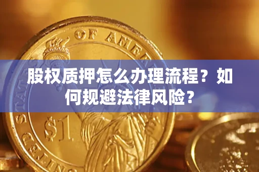 武汉股权质押怎么办理流程？如何规避法律风险？