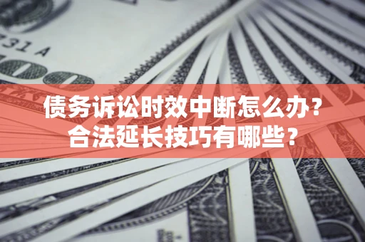 武汉债务诉讼时效中断怎么办？合法延长技巧有哪些？