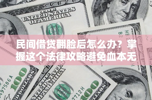 武汉民间借贷翻脸后怎么办？掌握这个法律攻略避免血本无归