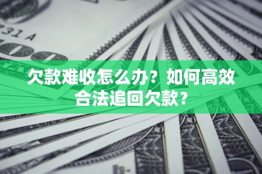 武汉欠款难收怎么办？如何高效合法追回欠款？