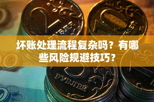 武汉坏账处理流程复杂吗？有哪些风险规避技巧？