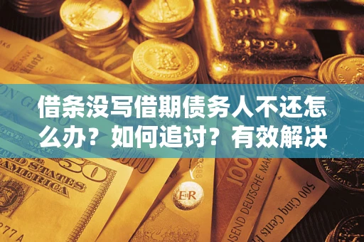 武汉借条没写借期债务人不还怎么办？如何追讨？有效解决方案！
